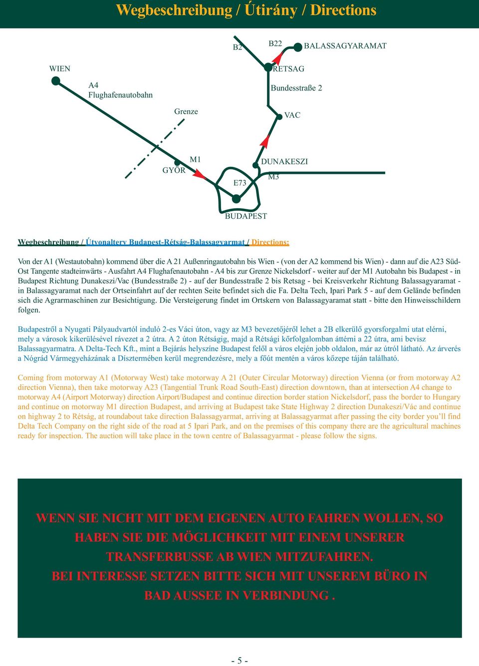 stadteinwärts - Ausfahrt A4 Flughafenautobahn - A4 bis zur Grenze Nickelsdorf - weiter auf der M1 Autobahn bis Budapest - in Budapest Richtung Dunakeszi/Vac (Bundesstraße 2) - auf der Bundesstraße 2