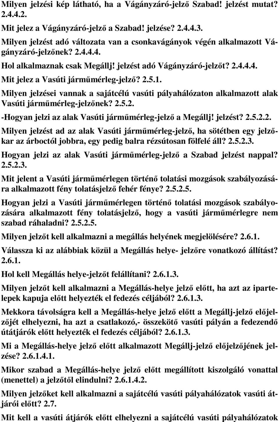 2.5.1. Milyen jelzései vannak a sajátcélú vasúti pályahálózaton alkalmazott alak Vasúti járműmérleg-jelzőnek? 2.5.2. -Hogyan jelzi az alak Vasúti járműmérleg-jelző a Megállj! jelzést? 2.5.2.2. Milyen jelzést ad az alak Vasúti járműmérleg-jelző, ha sötétben egy jelzőkar az árboctól jobbra, egy pedig balra rézsútosan fölfelé áll?