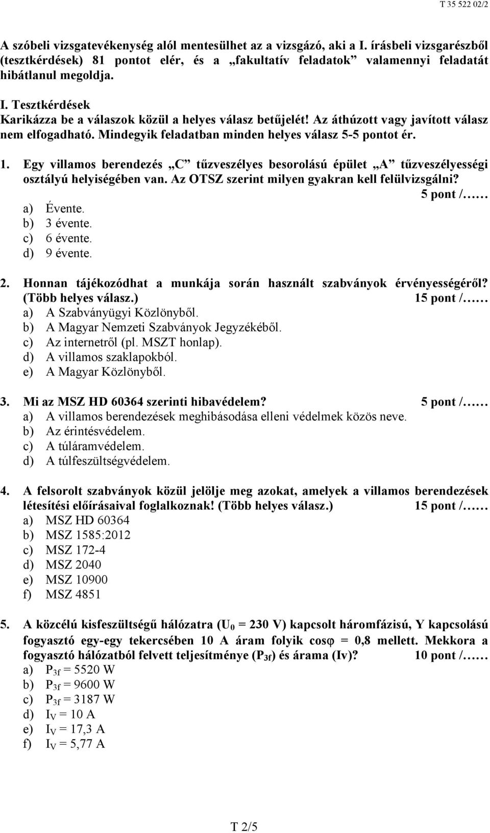 Egy villamos berendezés C tűzveszélyes besorolású épület A tűzveszélyességi osztályú helyiségében van. Az OTSZ szerint milyen gyakran kell felülvizsgálni? a) Évente. b) 3 évente. c) 6 évente.