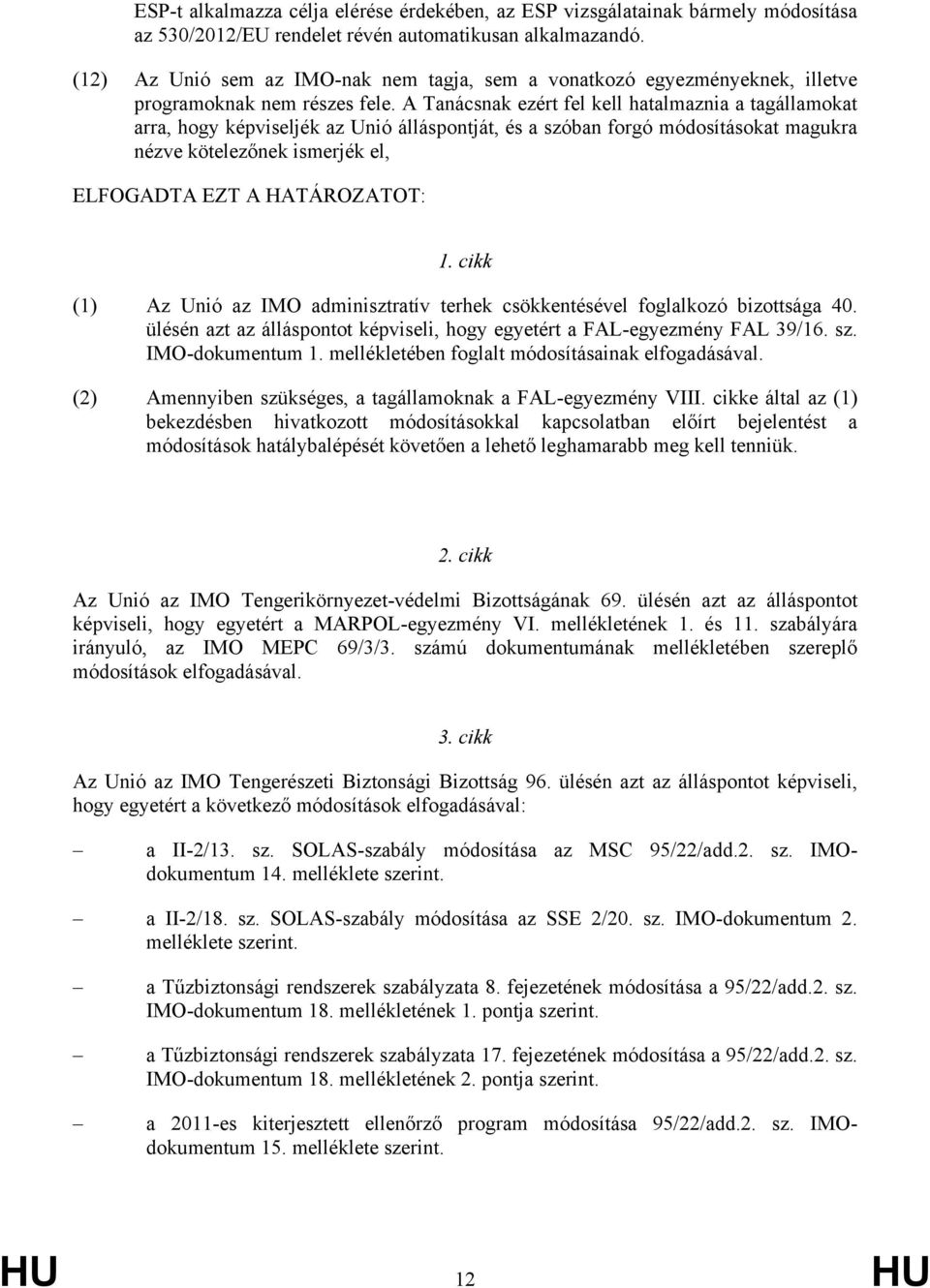 A Tanácsnak ezért fel kell hatalmaznia a tagállamokat arra, hogy képviseljék az Unió álláspontját, és a szóban forgó módosításokat magukra nézve kötelezőnek ismerjék el, ELFOGADTA EZT A HATÁROZATOT: