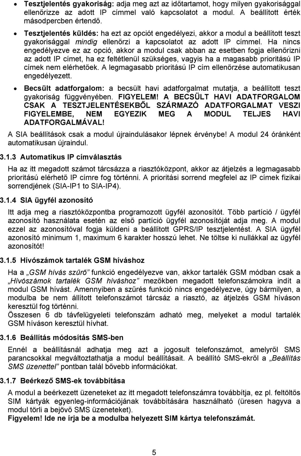 Ha nincs engedélyezve ez az opció, akkor a modul csak abban az esetben fogja ellenőrizni az adott IP címet, ha ez feltétlenül szükséges, vagyis ha a magasabb prioritású IP címek nem elérhetőek.