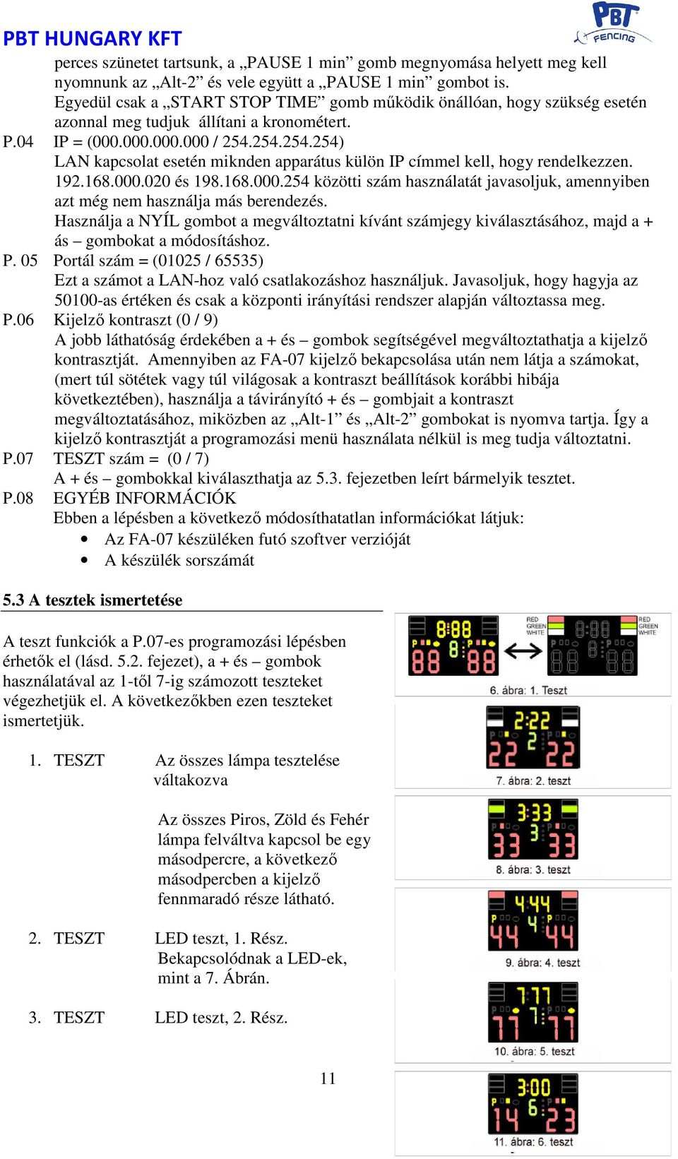 254.254.254) LAN kapcsolat esetén miknden apparátus külön IP címmel kell, hogy rendelkezzen. 192.168.000.020 és 198.168.000.254 közötti szám használatát javasoljuk, amennyiben azt még nem használja más berendezés.