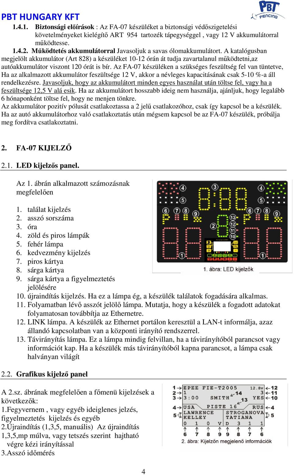 A katalógusban megjelölt akkumulátor (Art 828) a készüléket 10-12 órán át tudja zavartalanul működtetni,az autóakkumulátor viszont 120 órát is bír.