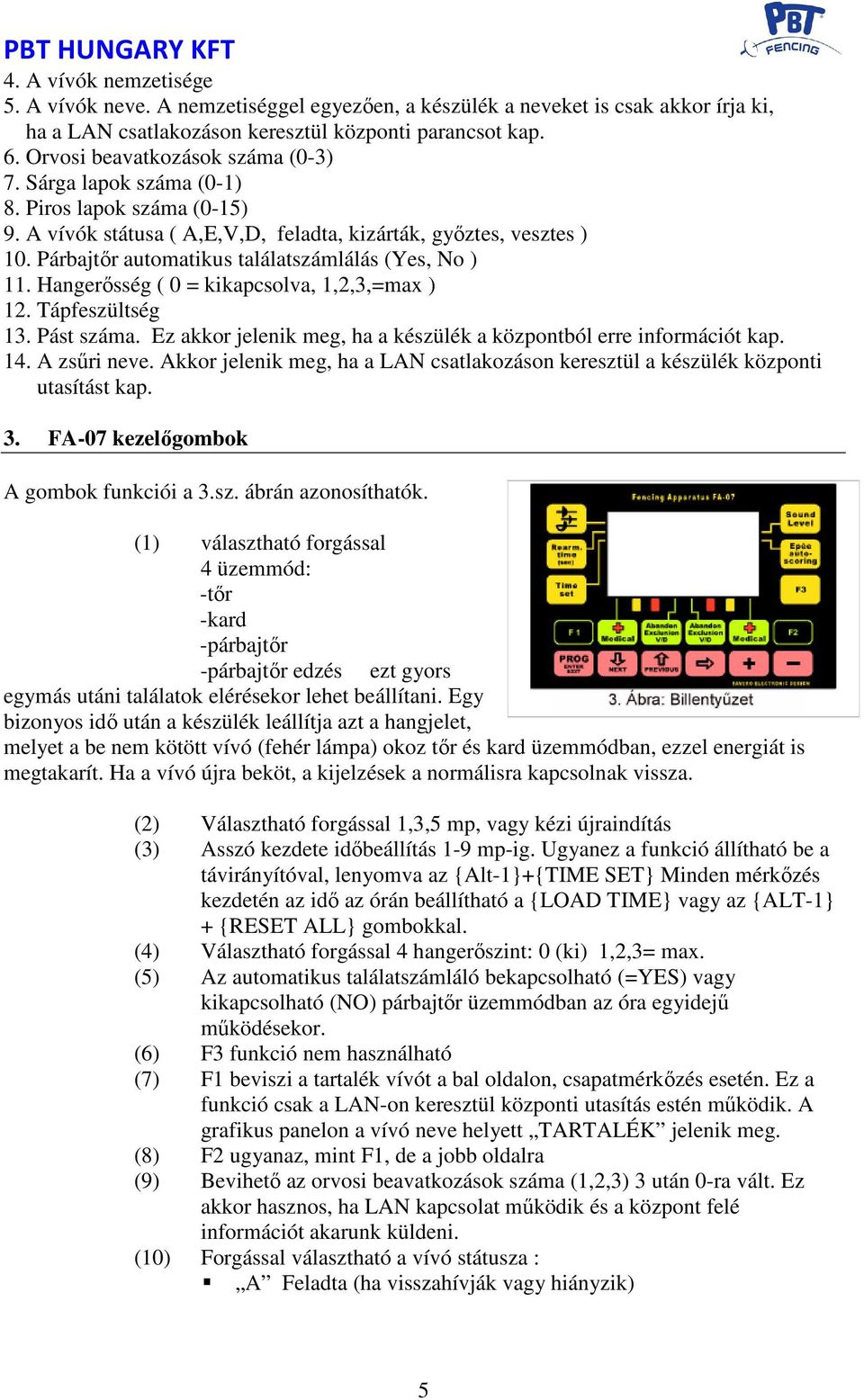 Párbajtőr automatikus találatszámlálás (Yes, No ) 11. Hangerősség ( 0 = kikapcsolva, 1,2,3,=max ) 12. Tápfeszültség 13. Pást száma.