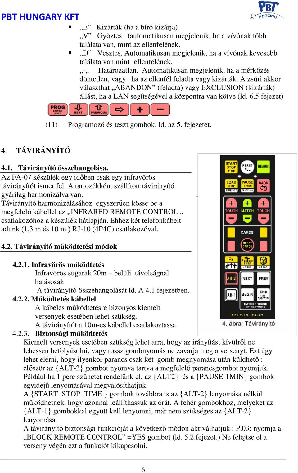 A zsűri akkor választhat ABANDON (feladta) vagy EXCLUSION (kizárták) állást, ha a LAN segítségével a központra van kötve (ld. 6.5.fejezet) (11) Programozó és teszt gombok. ld. az 5. fejezetet. 4.