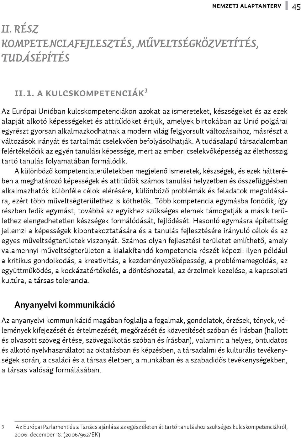 egyrészt gyorsan alkalmazkodhatnak a modern világ felgyorsult változásaihoz, másrészt a változások irányát és tartalmát cselekvően befolyásolhatják.