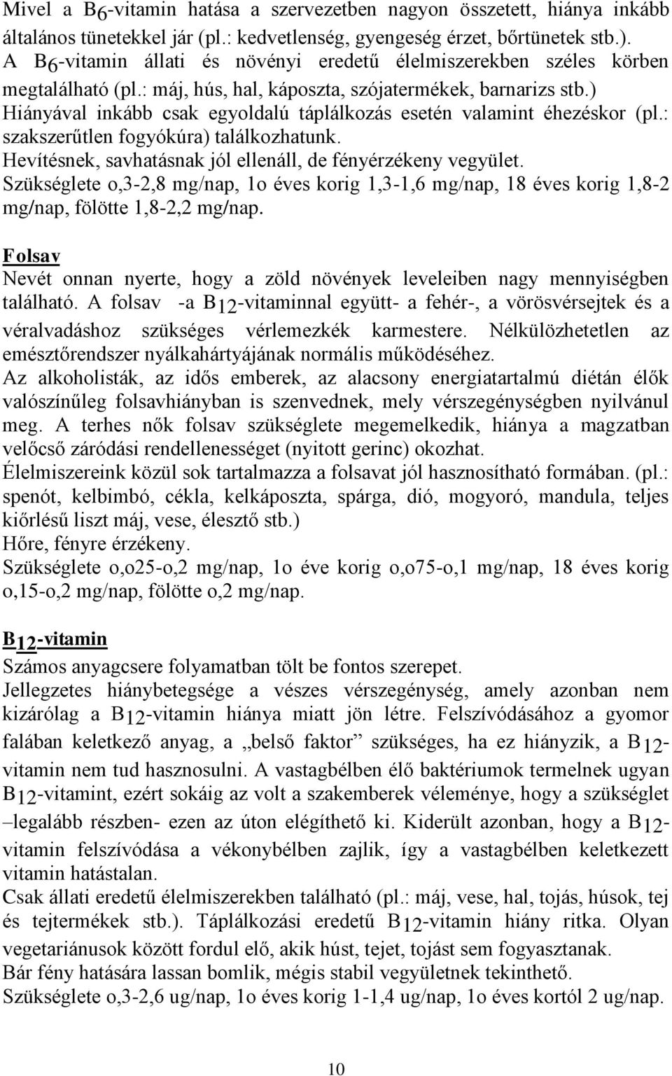 ) Hiányával inkább csak egyoldalú táplálkozás esetén valamint éhezéskor (pl.: szakszerűtlen fogyókúra) találkozhatunk. Hevítésnek, savhatásnak jól ellenáll, de fényérzékeny vegyület.