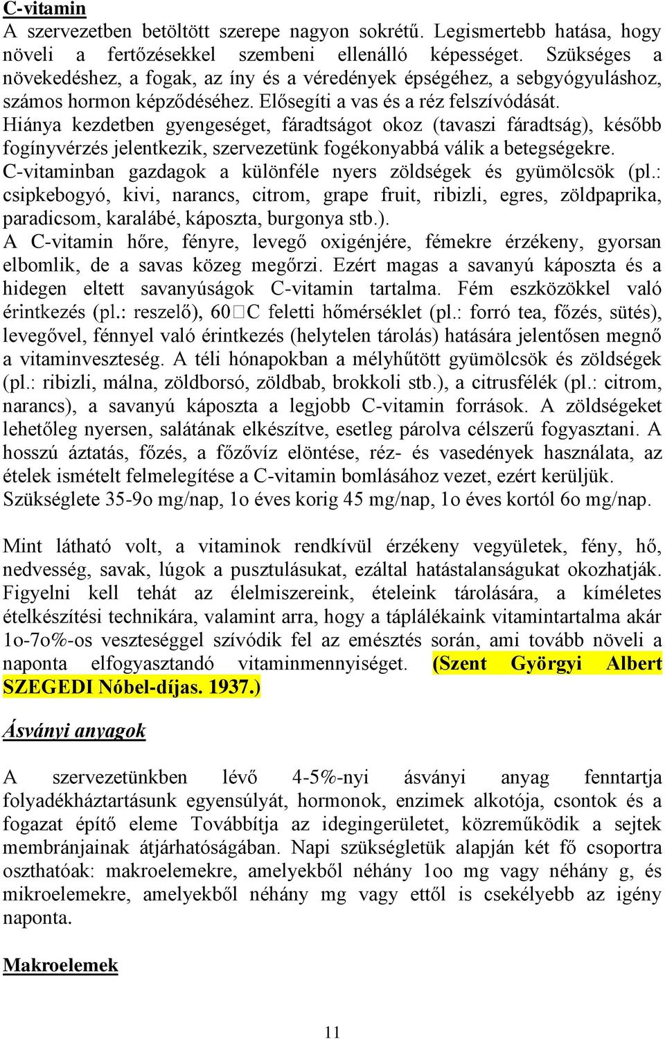 Hiánya kezdetben gyengeséget, fáradtságot okoz (tavaszi fáradtság), később fogínyvérzés jelentkezik, szervezetünk fogékonyabbá válik a betegségekre.