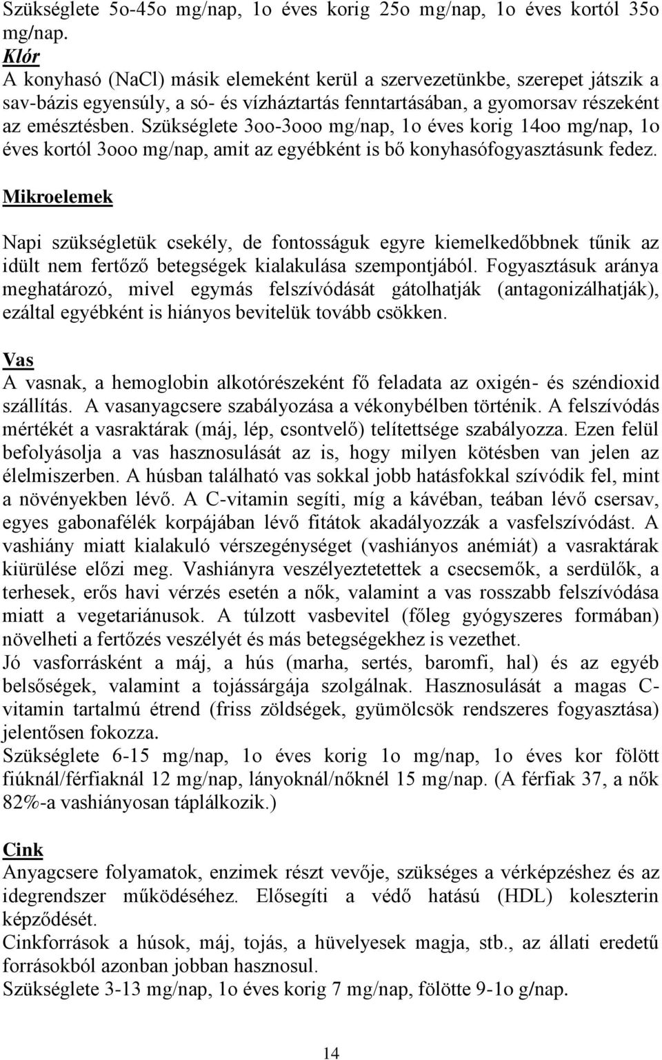 Szükséglete 3oo-3ooo mg/nap, 1o éves korig 14oo mg/nap, 1o éves kortól 3ooo mg/nap, amit az egyébként is bő konyhasófogyasztásunk fedez.