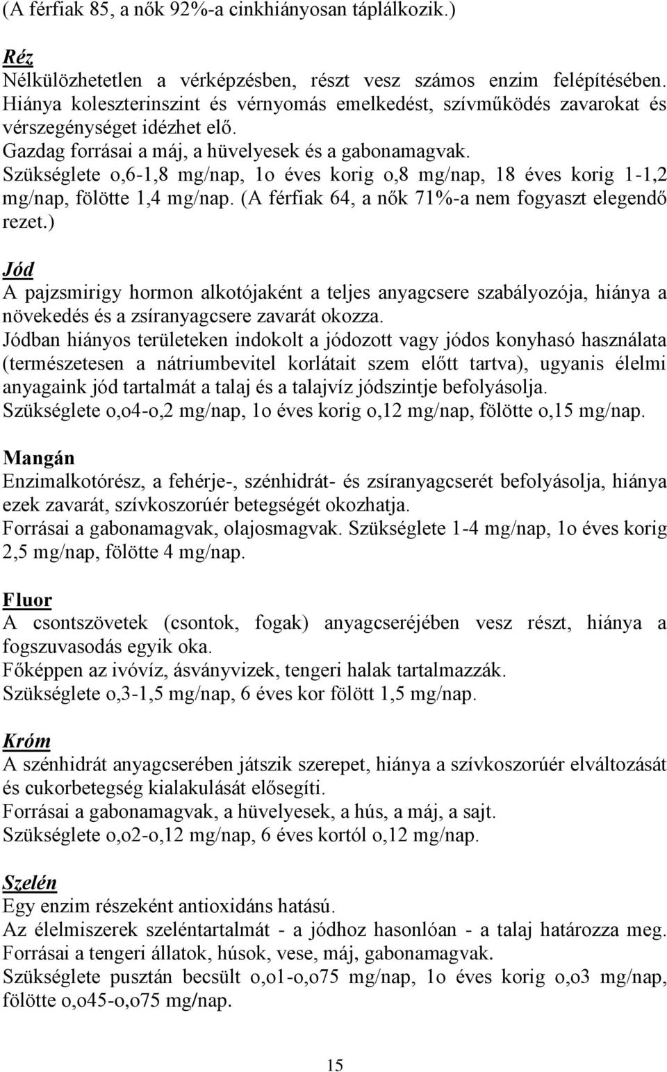 Szükséglete o,6-1,8 mg/nap, 1o éves korig o,8 mg/nap, 18 éves korig 1-1,2 mg/nap, fölötte 1,4 mg/nap. (A férfiak 64, a nők 71%-a nem fogyaszt elegendő rezet.