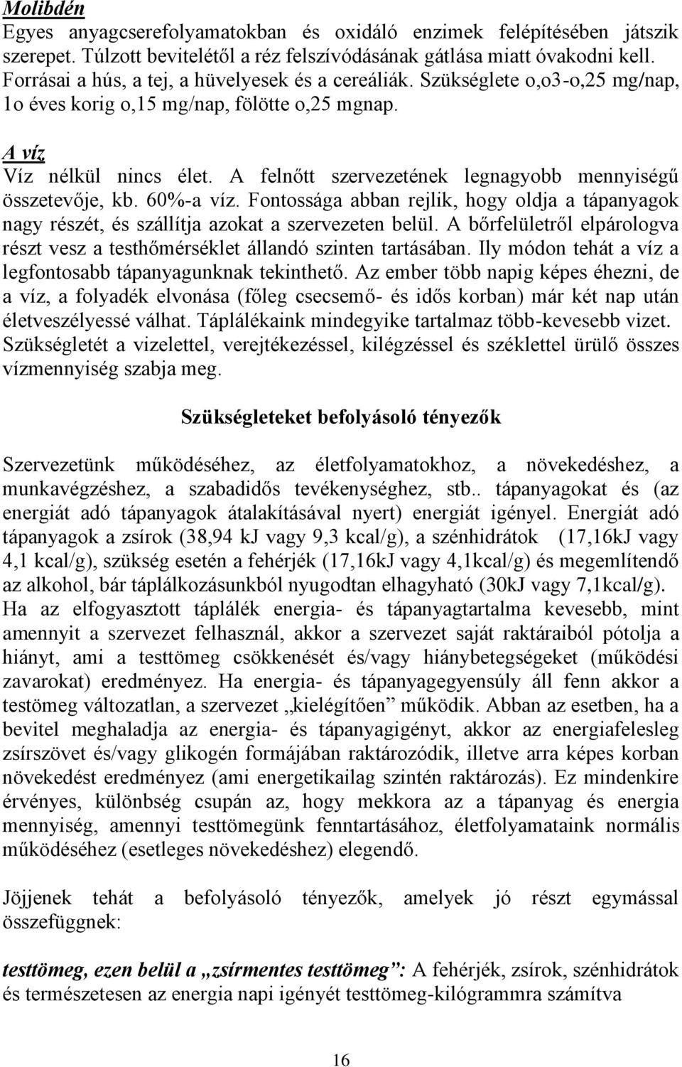 A felnőtt szervezetének legnagyobb mennyiségű összetevője, kb. 60%-a víz. Fontossága abban rejlik, hogy oldja a tápanyagok nagy részét, és szállítja azokat a szervezeten belül.