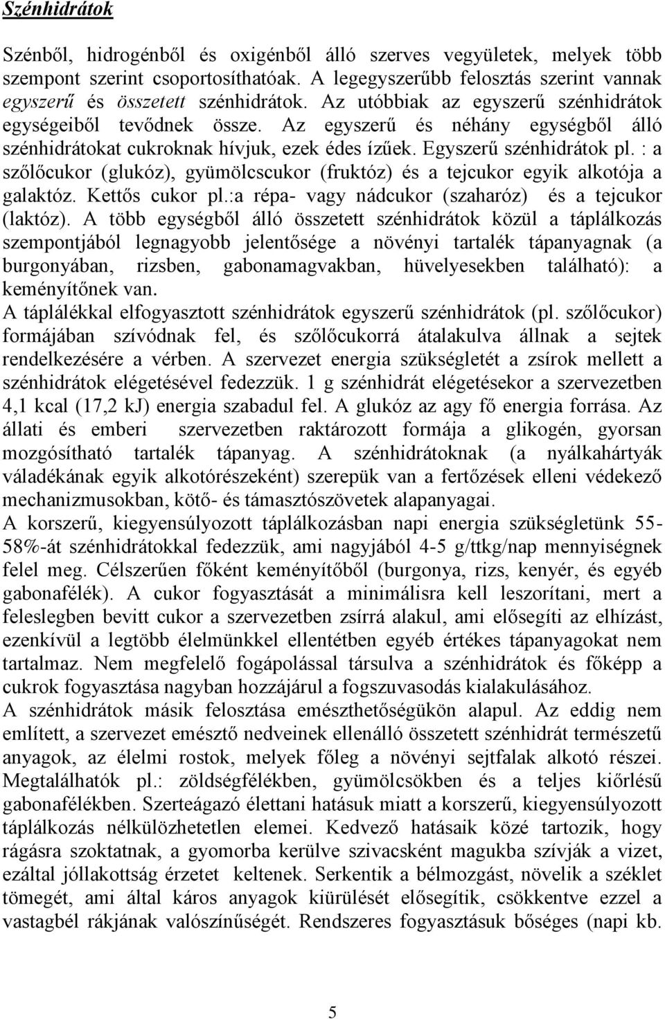 : a szőlőcukor (glukóz), gyümölcscukor (fruktóz) és a tejcukor egyik alkotója a galaktóz. Kettős cukor pl.:a répa- vagy nádcukor (szaharóz) és a tejcukor (laktóz).