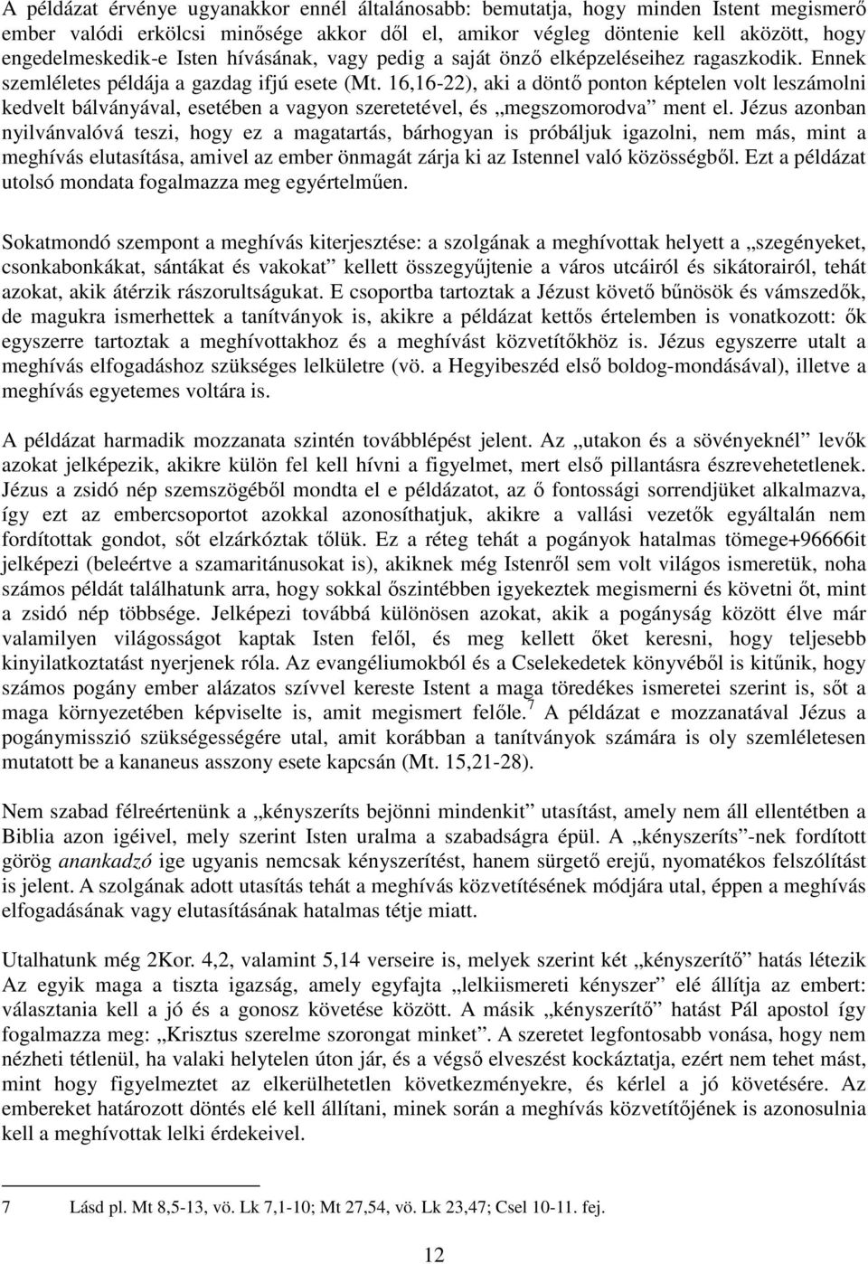 16,16-22), aki a döntő ponton képtelen volt leszámolni kedvelt bálványával, esetében a vagyon szeretetével, és megszomorodva ment el.