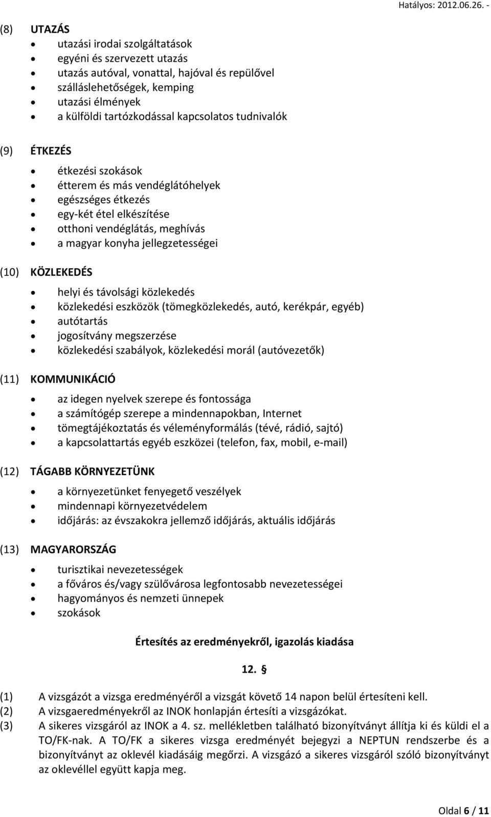 helyi és távolsági közlekedés közlekedési eszközök (tömegközlekedés, autó, kerékpár, egyéb) autótartás jogosítvány megszerzése közlekedési szabályok, közlekedési morál (autóvezetők) (11) KOMMUNIKÁCIÓ