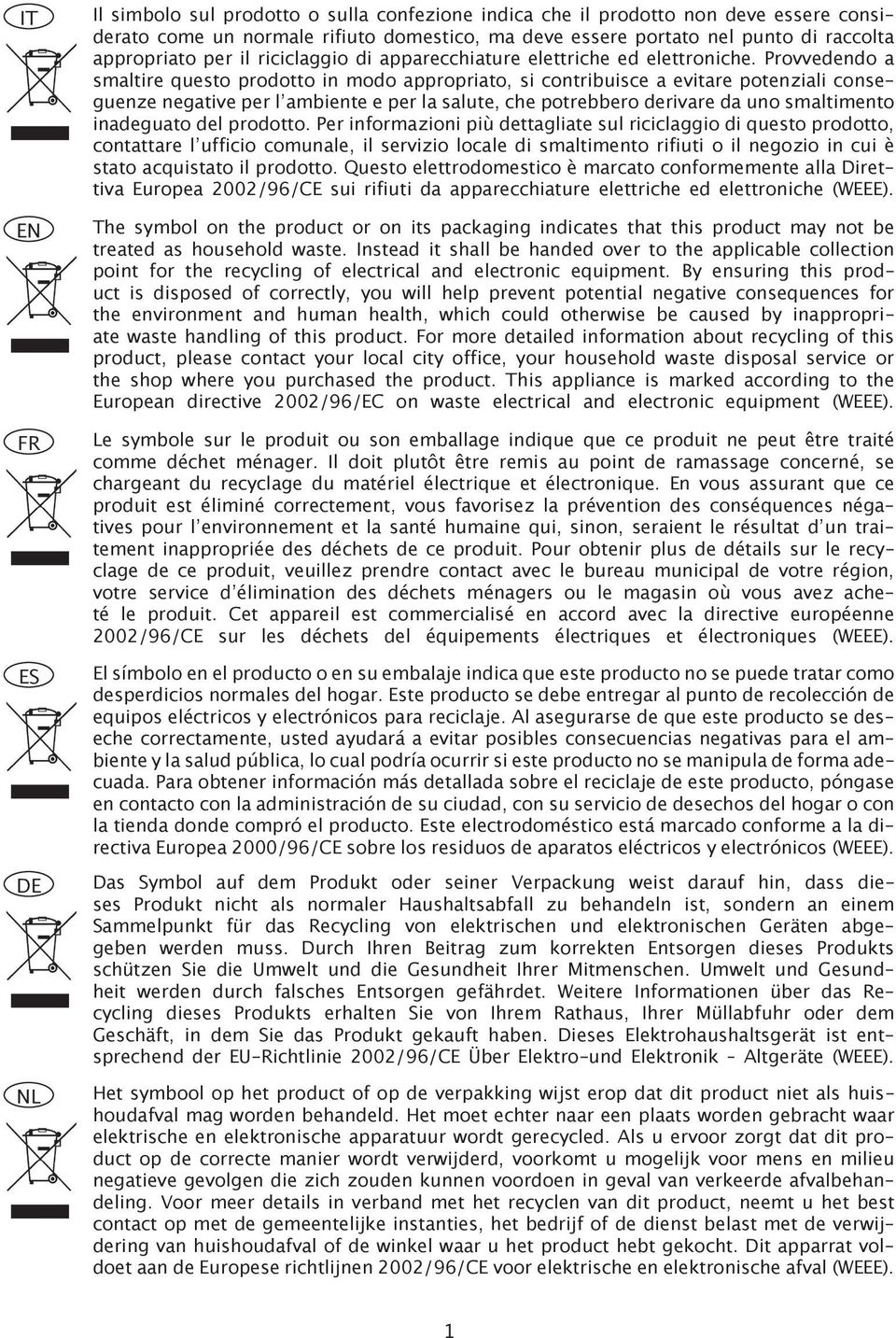 Provvedendo a smaltire questo prodotto in modo appropriato, si contribuisce a evitare potenziali conseguenze negative per l ambiente e per la salute, che potrebbero derivare da uno smaltimento