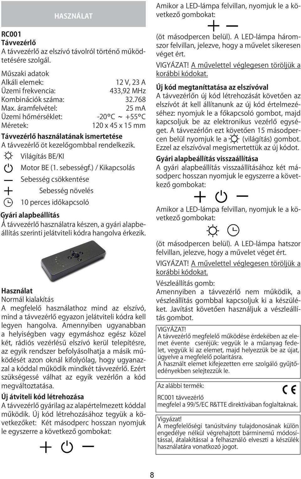 ) / Kikapcsolás Sebesség csökkentése Sebesség növelés 10 perces időkapcsoló gyári alapbeállítás A távvezérlő használatra készen, a gyári alapbeállítás szerinti jelátviteli kódra hangolva érkezik.