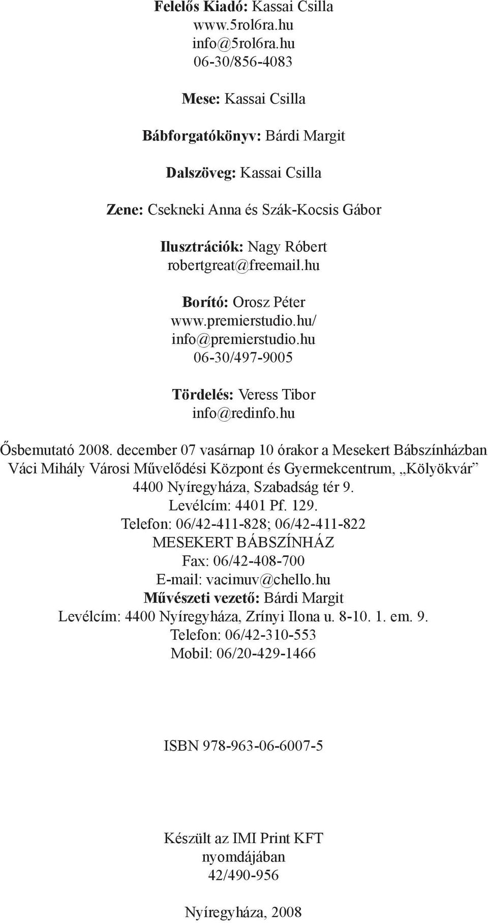 hu Borító: Orosz Péter www.premierstudio.hu/ info@premierstudio.hu 06-30/497-9005 Tördelés: Veress Tibor info@redinfo.hu Ősbemutató 2008.