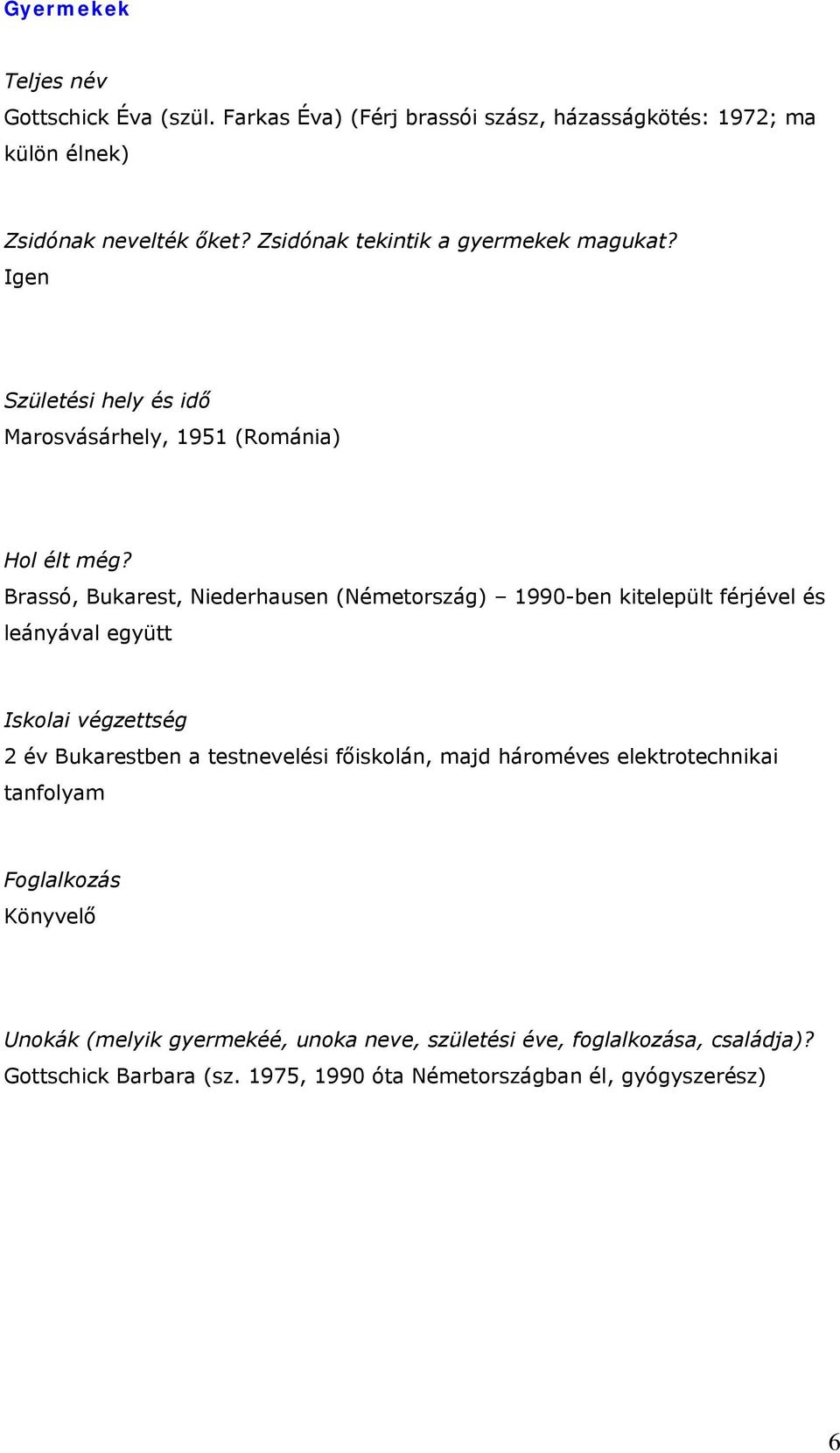 Brassó, Bukarest, Niederhausen (Németország) 1990-ben kitelepült férjével és leányával együtt Iskolai végzettség 2 év Bukarestben a testnevelési