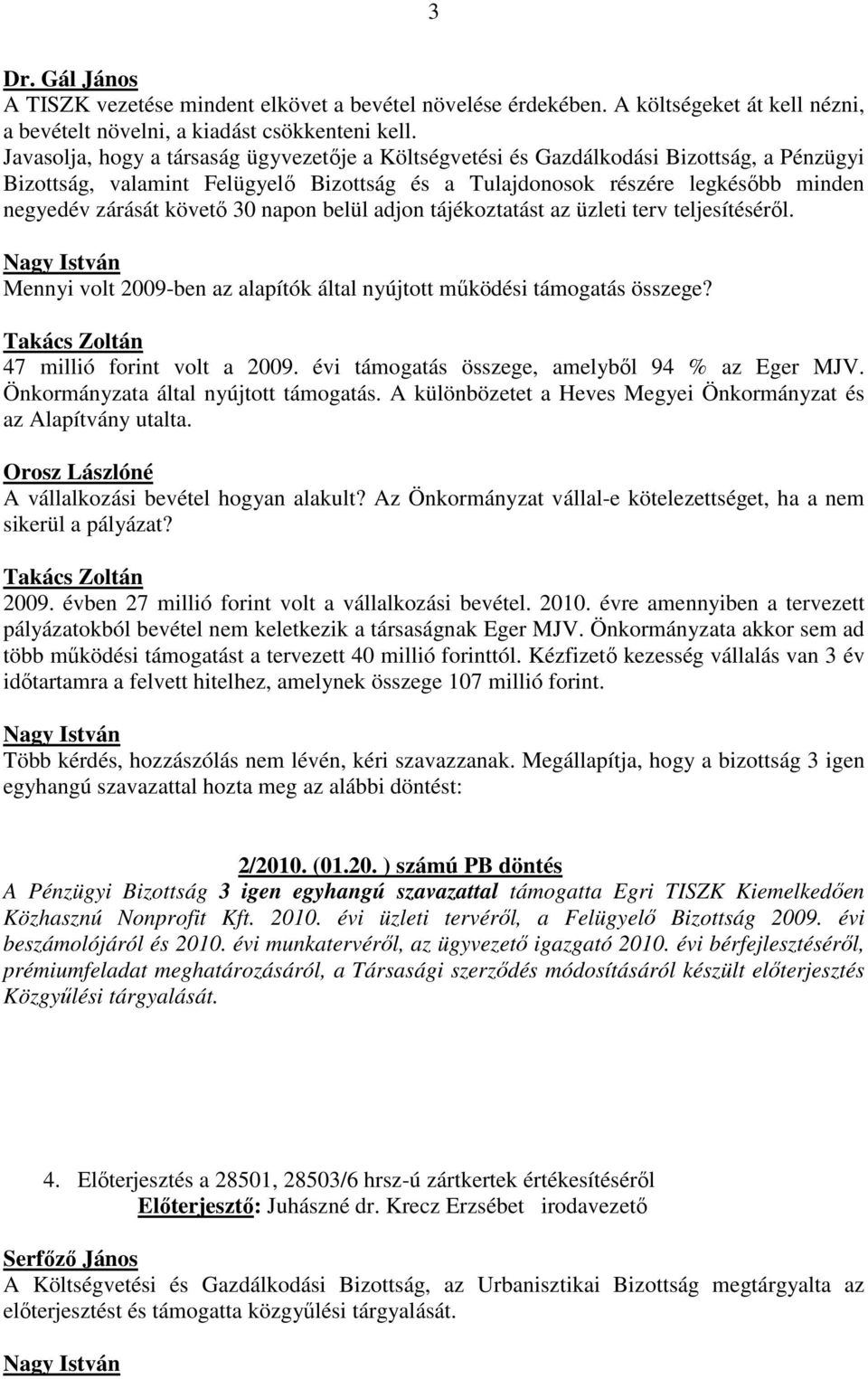 30 napon belül adjon tájékoztatást az üzleti terv teljesítéséről. Mennyi volt 2009-ben az alapítók által nyújtott működési támogatás összege? 47 millió forint volt a 2009.