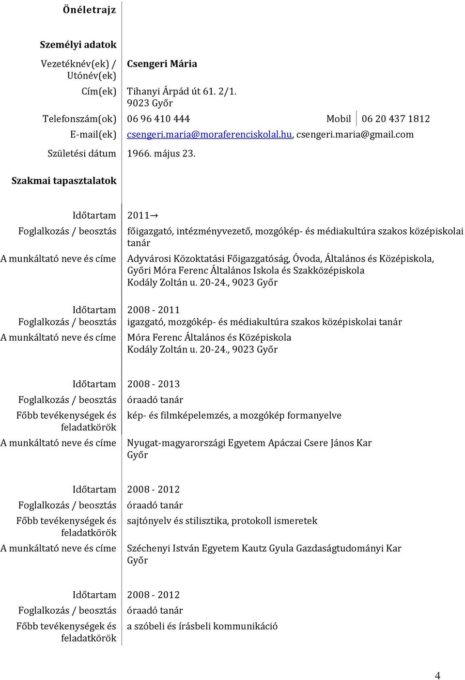 Szakmai tapasztalatok Időtartam Foglalkozás / beosztás A munkáltató neve és címe Időtartam Foglalkozás / beosztás A munkáltató neve és címe 2011 főigazgató, intézményvezető, mozgókép- és médiakultúra