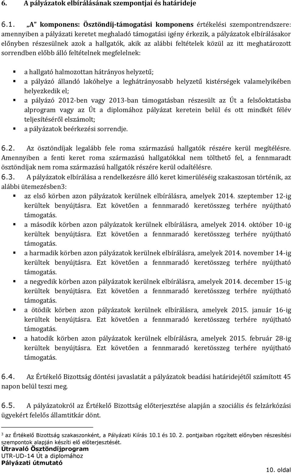 hallgatók, akik az alábbi feltételek közül az itt meghatározott sorrendben előbb álló feltételnek megfelelnek: a hallgató halmozottan hátrányos helyzetű; a pályázó állandó lakóhelye a leghátrányosabb