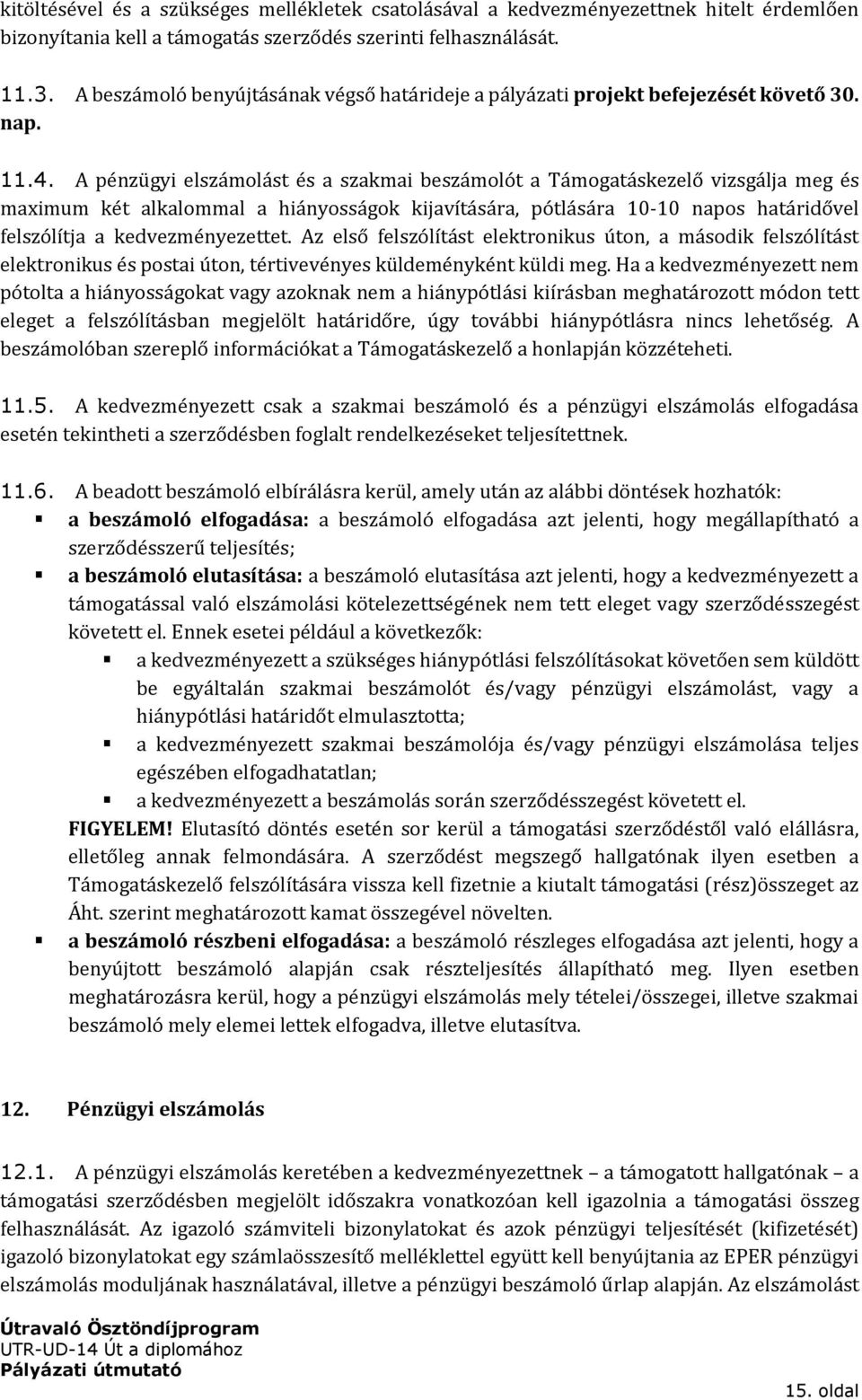 A pénzügyi elszámolást és a szakmai beszámolót a Támogatáskezelő vizsgálja meg és maximum két alkalommal a hiányosságok kijavítására, pótlására 10-10 napos határidővel felszólítja a kedvezményezettet.