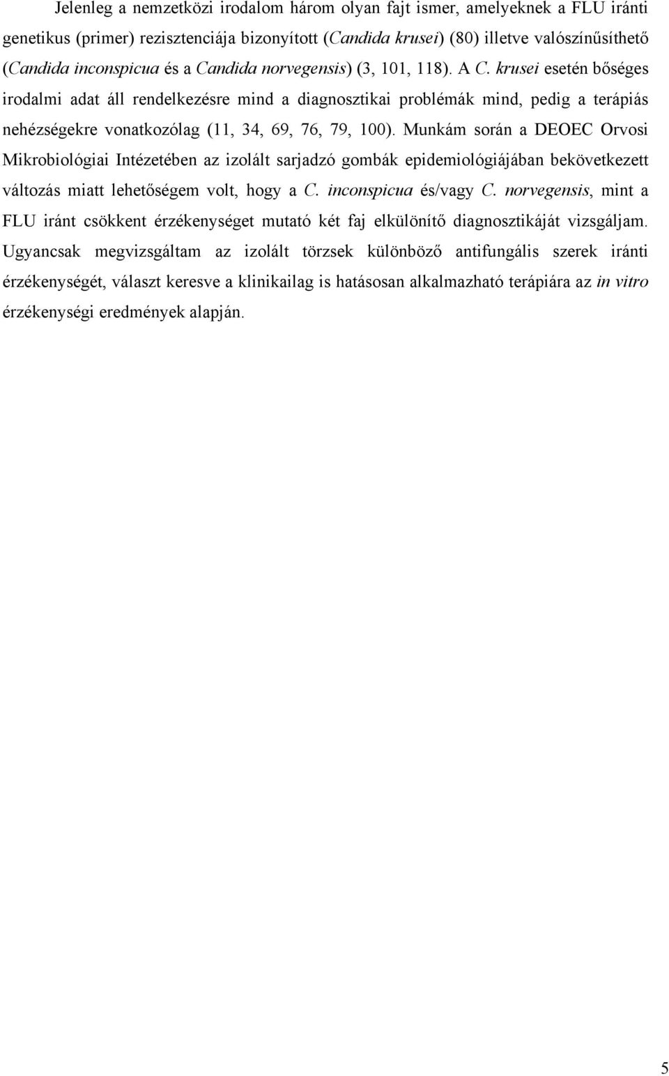 krusei esetén b séges irodalmi adat áll rendelkezésre mind a diagnosztikai problémák mind, pedig a terápiás nehézségekre vonatkozólag (11, 34, 69, 76, 79, 100).