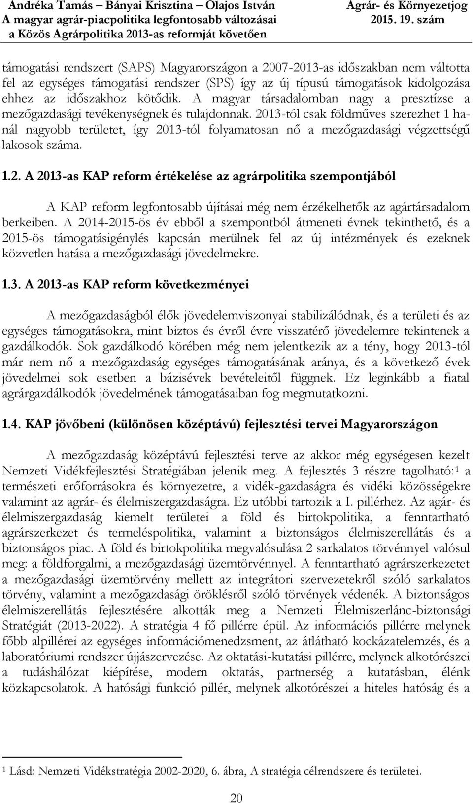 2013-tól csak földműves szerezhet 1 hanál nagyobb területet, így 2013-tól folyamatosan nő a mezőgazdasági végzettségű lakosok száma. 1.2. A 2013-as KAP reform értékelése az agrárpolitika szempontjából A KAP reform legfontosabb újításai még nem érzékelhetők az agártársadalom berkeiben.