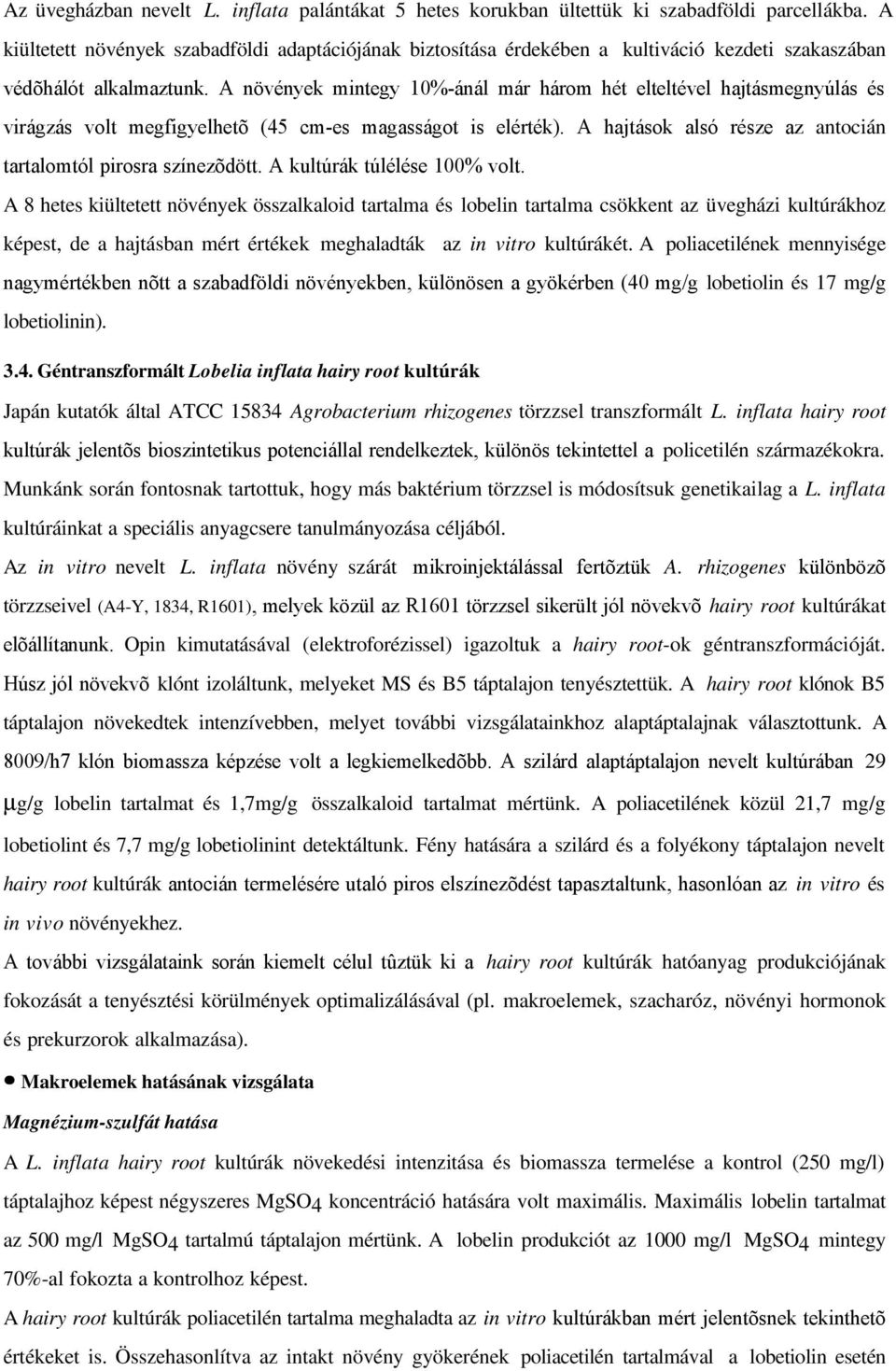 A növények mintegy 10%-ánál már három hét elteltével hajtásmegnyúlás és virágzás volt megfigyelhetõ (45 cm-es magasságot is elérték). A hajtások alsó része az antocián tartalomtól pirosra színezõdött.