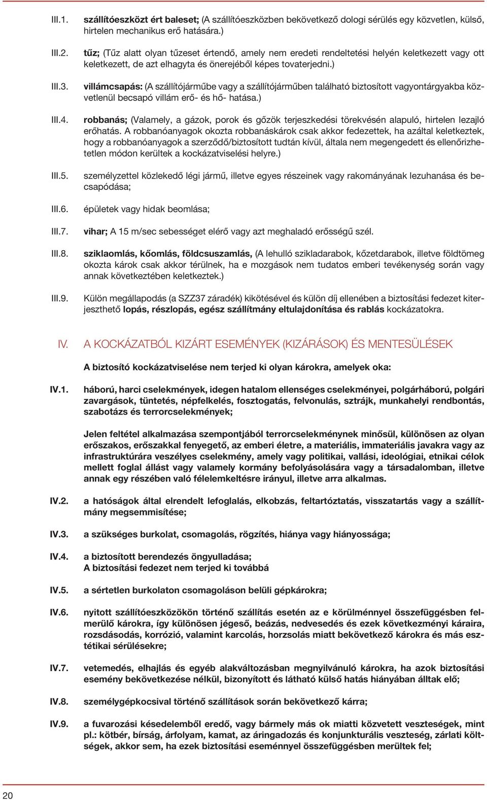 ) villámcsapás: (A szállítójárműbe vagy a szállítójárműben található biztosított vagyontárgyakba közvetlenül becsapó villám erő- és hő- hatása.