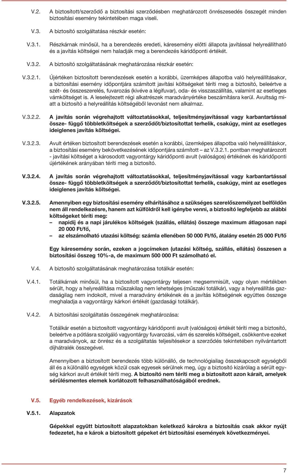 A biztosító szolgáltatása részkár esetén: Részkárnak minősül, ha a berendezés eredeti, káresemény előtti állapota javítással helyreállítható és a javítás költségei nem haladják meg a berendezés