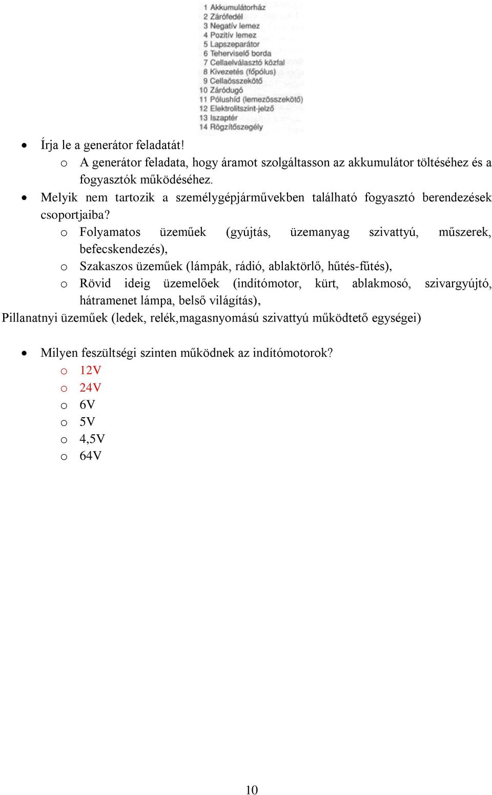 o Folyamatos üzeműek (gyújtás, üzemanyag szivattyú, műszerek, befecskendezés), o Szakaszos üzeműek (lámpák, rádió, ablaktörlő, hűtés-fűtés), o Rövid ideig