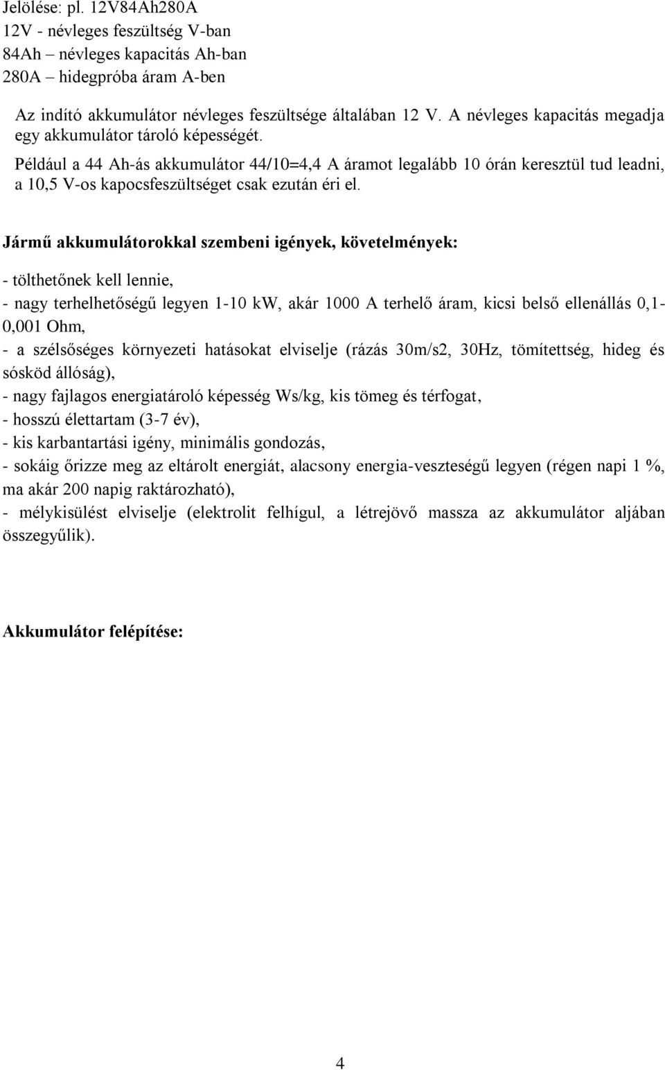 Például a 44 Ah-ás akkumulátor 44/10=4,4 A áramot legalább 10 órán keresztül tud leadni, a 10,5 V-os kapocsfeszültséget csak ezután éri el.