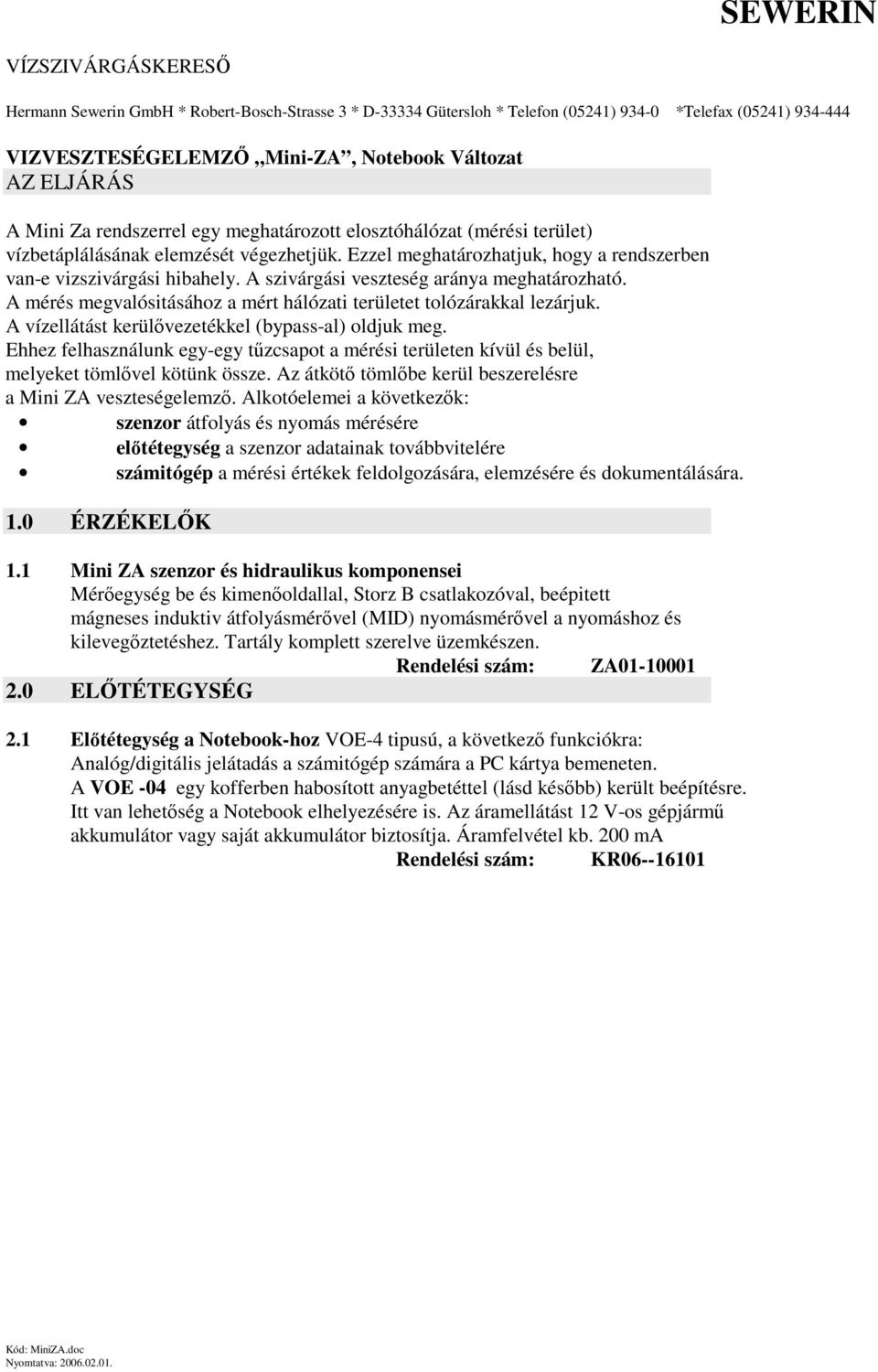 A szivárgási veszteség aránya meghatározható. A mérés megvalósitásához a mért hálózati területet tolózárakkal lezárjuk. A vízellátást kerülvezetékkel (bypass-al) oldjuk meg.