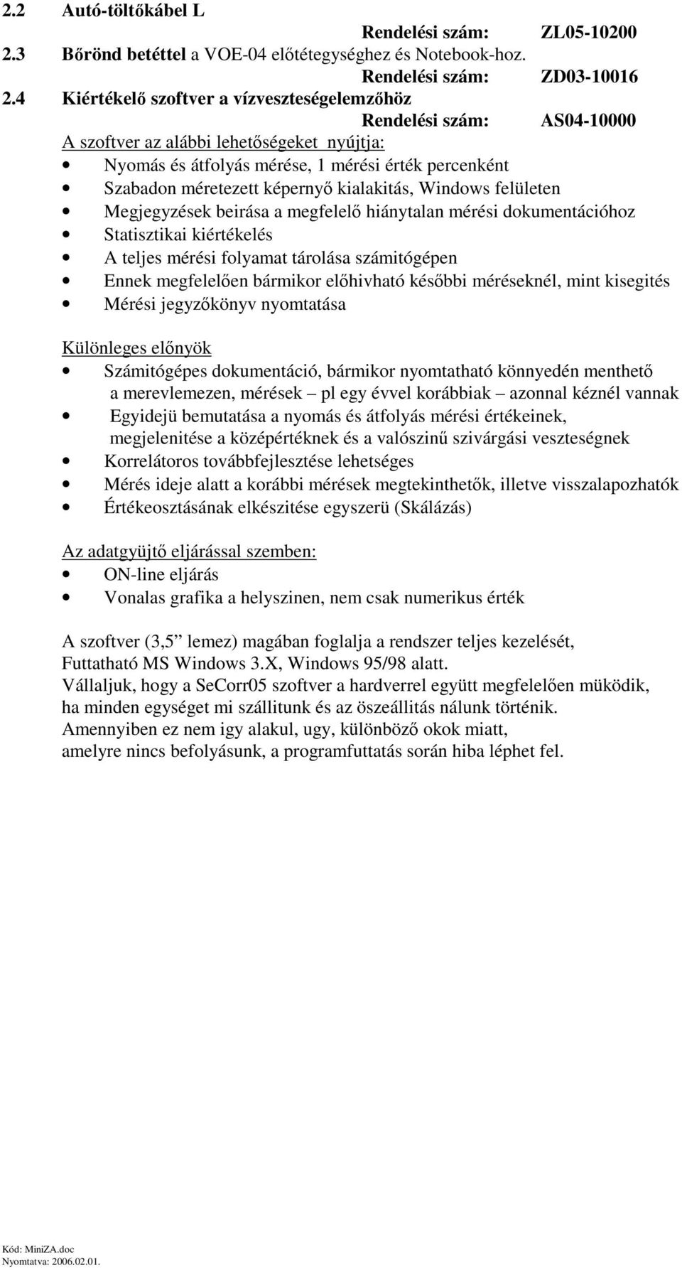 felületen Megjegyzések beirása a megfelel hiánytalan mérési dokumentációhoz Statisztikai kiértékelés A teljes mérési folyamat tárolása számitógépen Ennek megfelelen bármikor elhivható késbbi