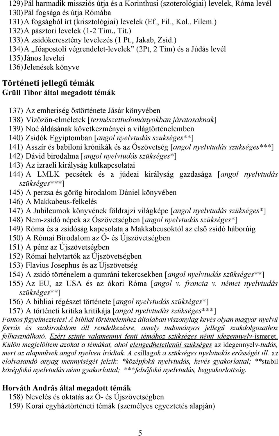 ) 134) A főapostoli végrendelet-levelek (2Pt, 2 Tim) és a Júdás levél 135) János levelei 136) Jelenések könyve Történeti jellegű témák Grüll Tibor által megadott témák 137) Az emberiség őstörténete