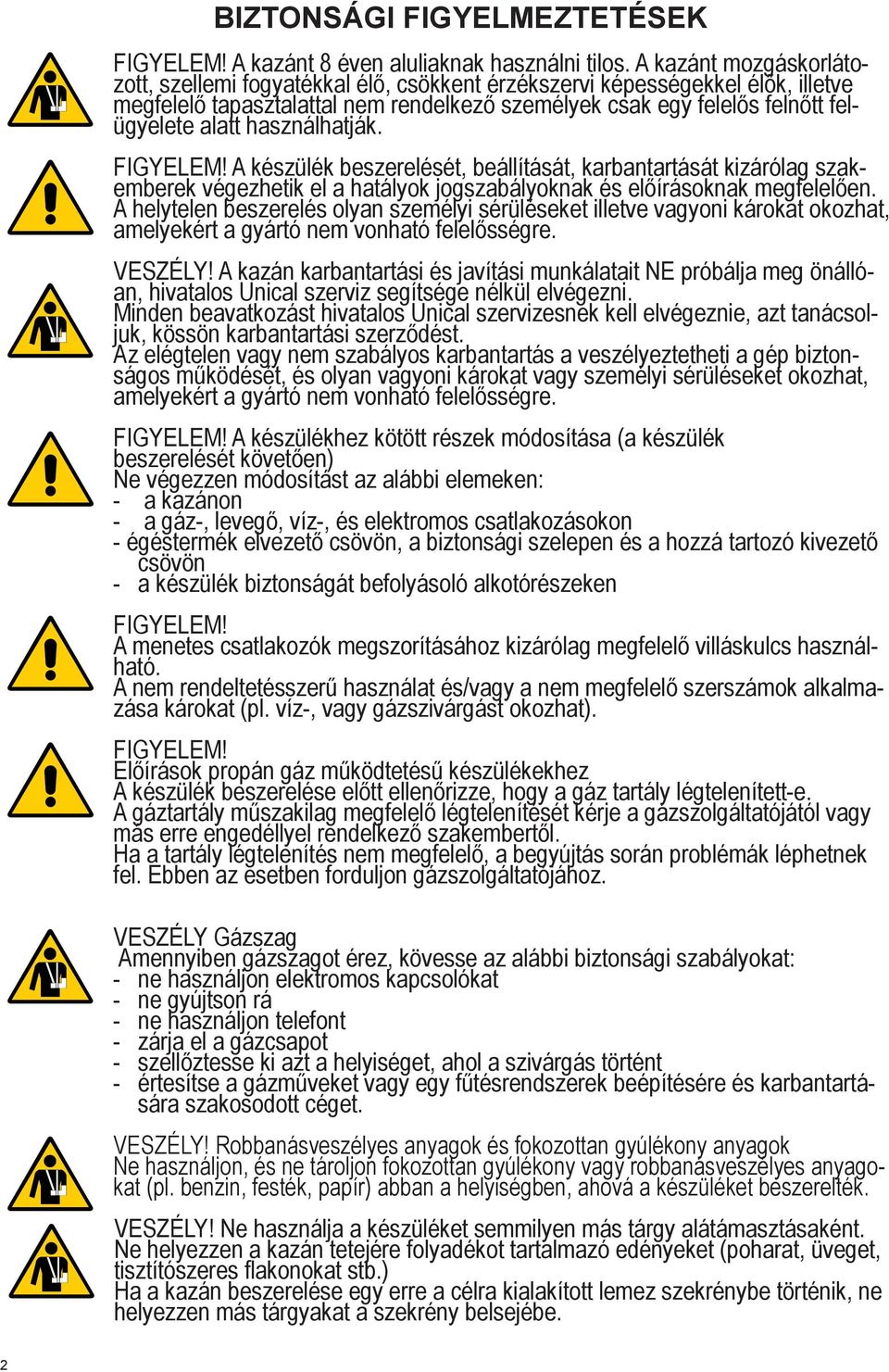 használhatják. Figyelem! A készülék beszerelését, beállítását, karbantartását kizárólag szakemberek végezhetik el a hatályok jogszabályoknak és előírásoknak megfelelően.