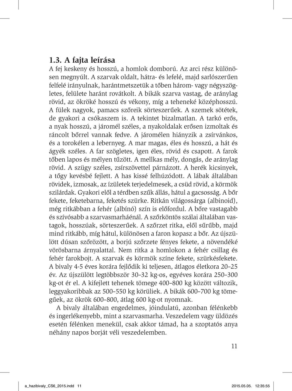 A bikák szarva vastag, de aránylag rövid, az ökröké hosszú és vékony, míg a teheneké középhosszú. A fülek nagyok, pamacs szőreik sörteszerűek. A szemek sötétek, de gyakori a csókaszem is.