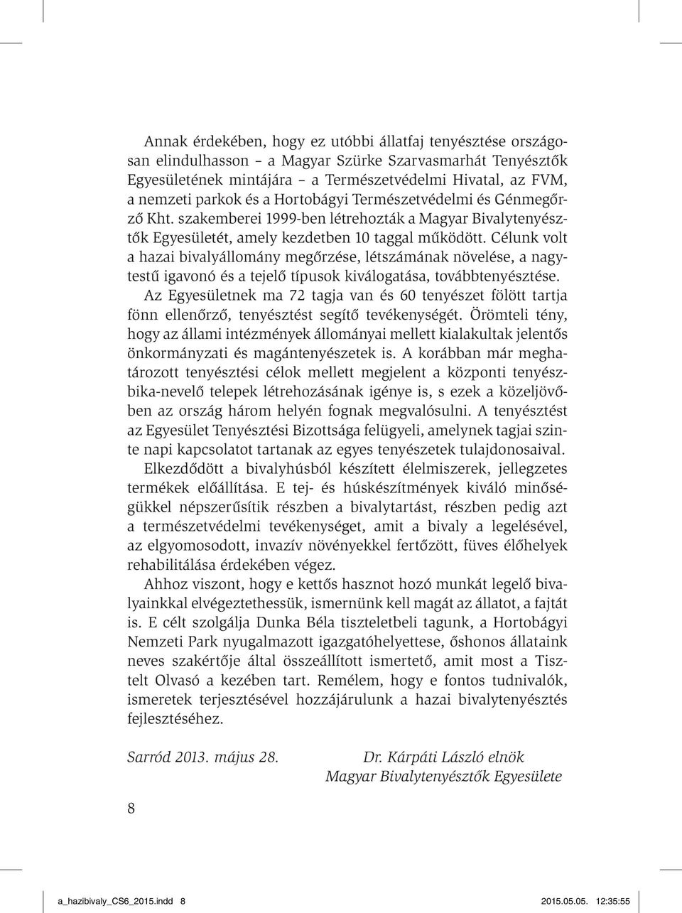 Célunk volt a hazai bivalyállomány megőrzése, létszámának növelése, a nagytestű igavonó és a tejelő típusok kiválogatása, továbbtenyésztése.