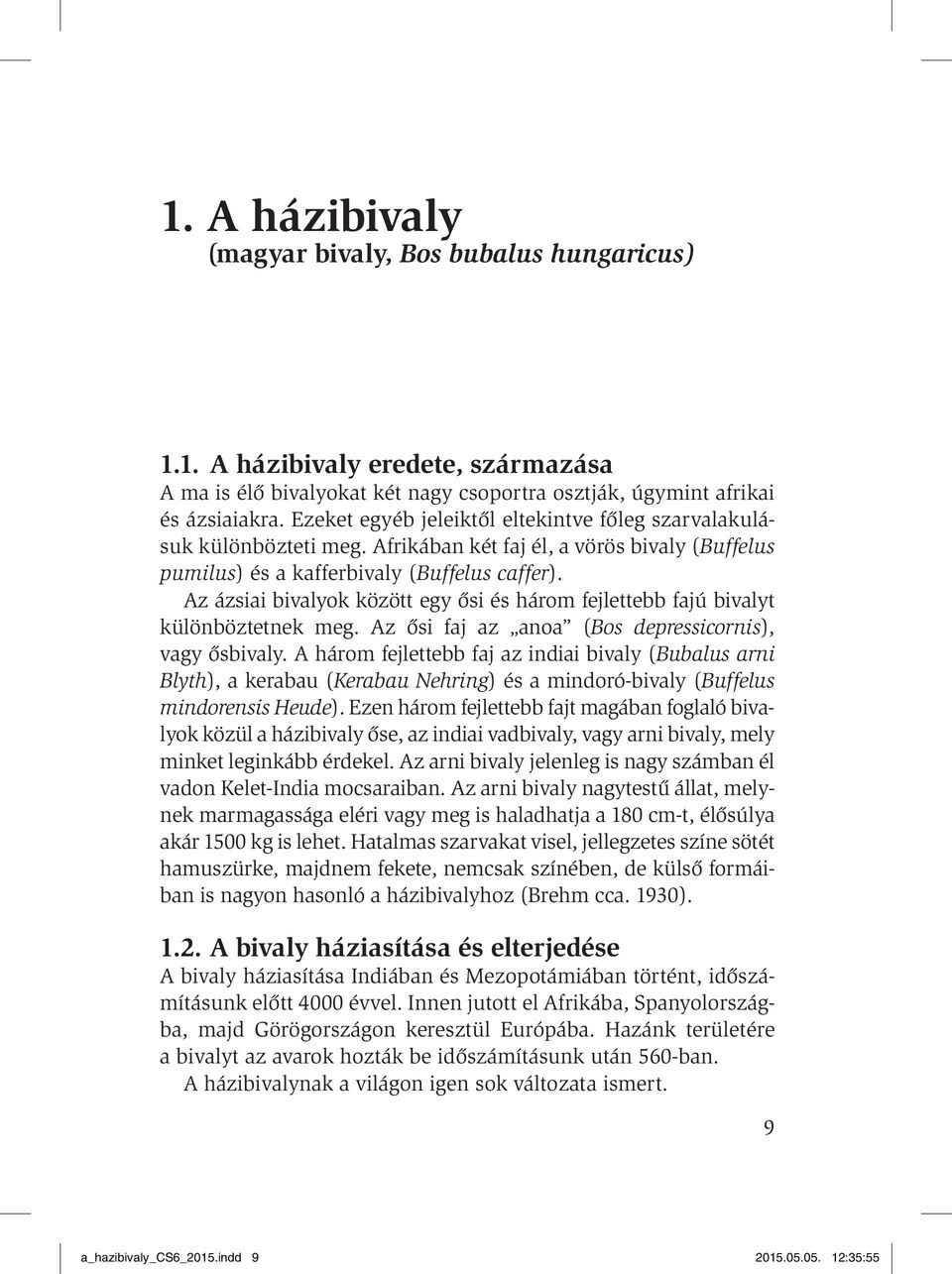 Az ázsiai bivalyok között egy ősi és három fejlettebb fajú bivalyt különböztetnek meg. Az ősi faj az anoa (Bos depressicornis), vagy ősbivaly.