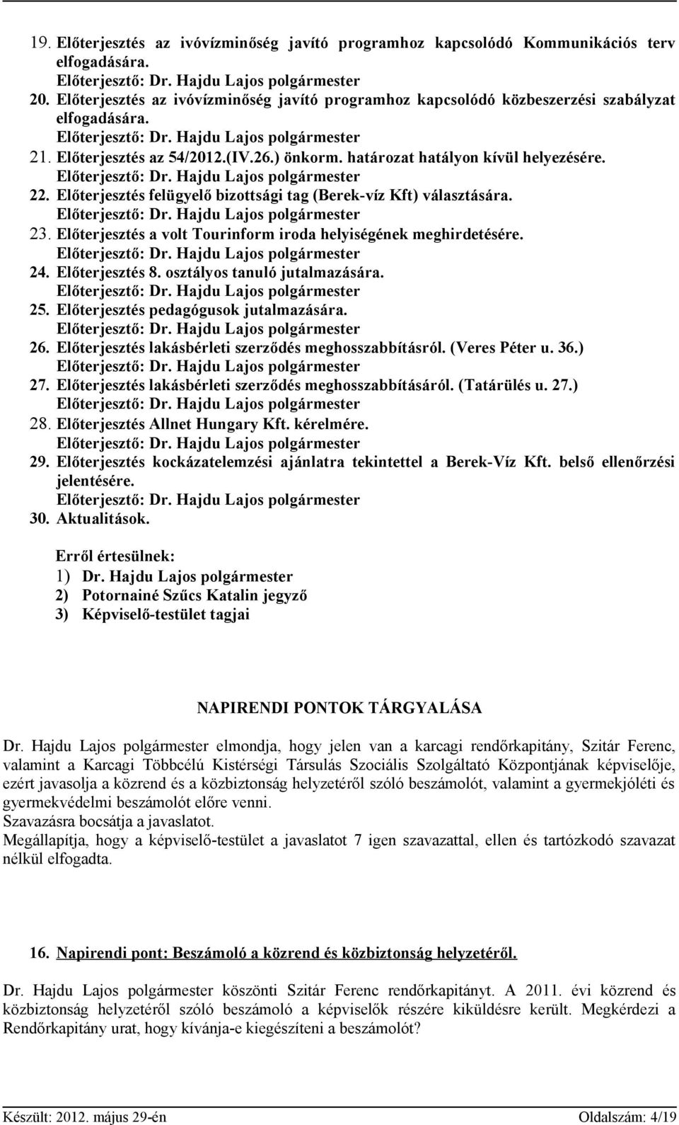 Előterjesztés a volt Tourinform iroda helyiségének meghirdetésére. 24. Előterjesztés 8. osztályos tanuló jutalmazására. 25. Előterjesztés pedagógusok jutalmazására. 26.