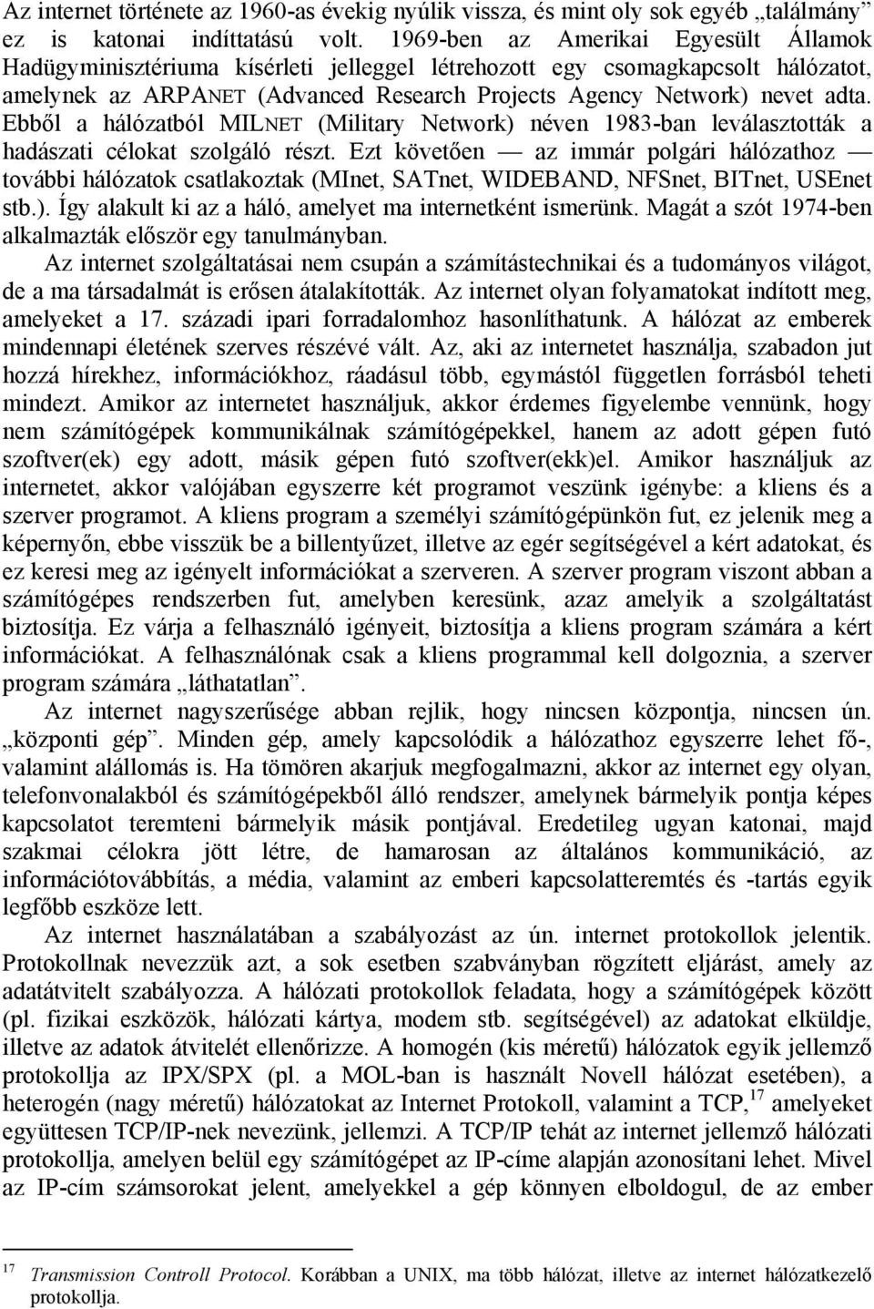 Ebből a hálózatból MILNET (Military Network) néven 1983-ban leválasztották a hadászati célokat szolgáló részt.