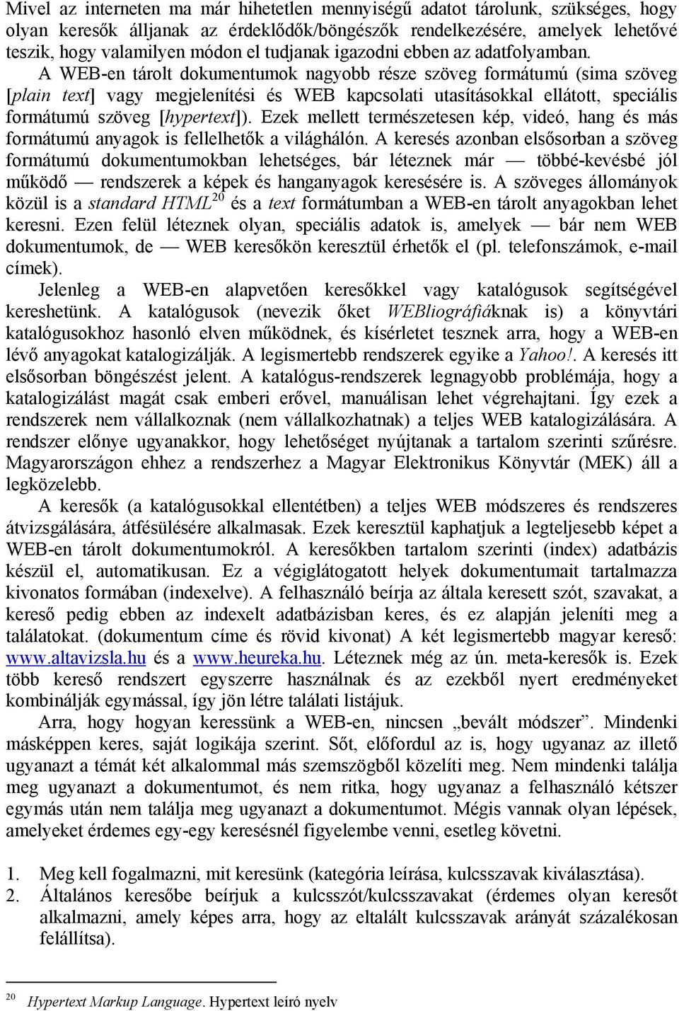 A WEB-en tárolt dokumentumok nagyobb része szöveg formátumú (sima szöveg [plain text] vagy megjelenítési és WEB kapcsolati utasításokkal ellátott, speciális formátumú szöveg [hypertext]).