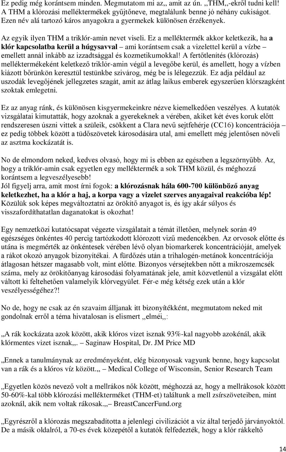 Ez a melléktermék akkor keletkezik, ha a klór kapcsolatba kerül a húgysavval ami korántsem csak a vizelettel kerül a vízbe emellett annál inkább az izzadtsággal és kozmetikumokkal!