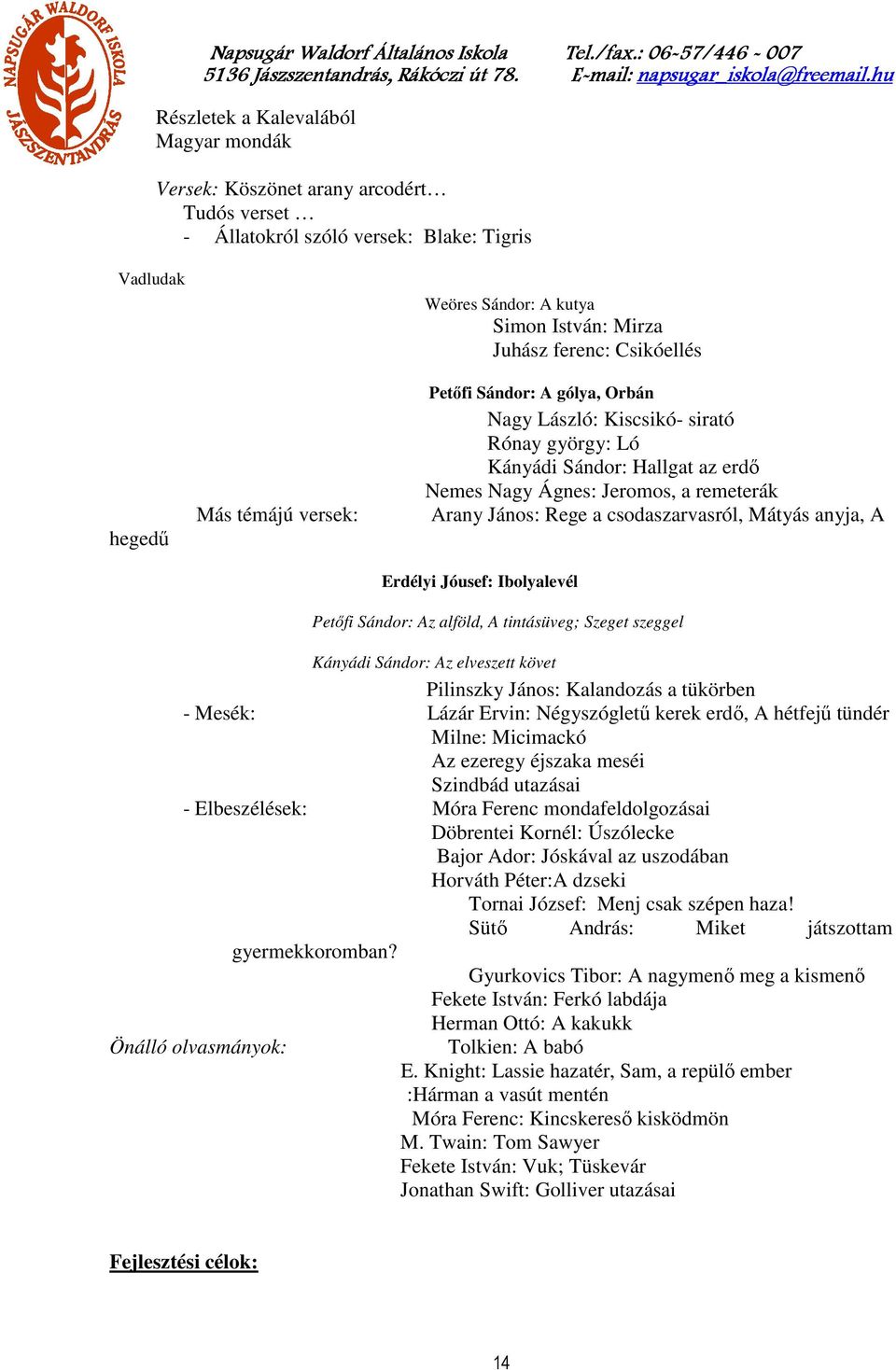 csodaszarvasról, Mátyás anyja, A Erdélyi Jóusef: Ibolyalevél Petőfi Sándor: Az alföld, A tintásüveg; Szeget szeggel Kányádi Sándor: Az elveszett követ Pilinszky János: Kalandozás a tükörben - Mesék: