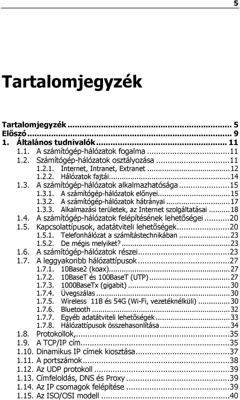 .. 18 1.4. A számítógép-hálózatok felépítésének lehetőségei... 20 1.5. Kapcsolattípusok, adatátviteli lehetőségek... 20 1.5.1. Telefonhálózat a számítástechnikában... 23 1.5.2. De mégis melyiket?