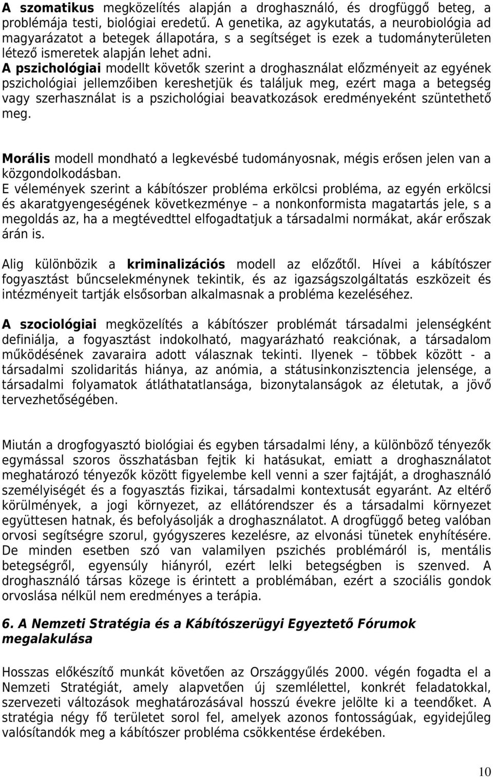 A pszichológiai modellt követők szerint a droghasználat előzményeit az egyének pszichológiai jellemzőiben kereshetjük és találjuk meg, ezért maga a betegség vagy szerhasználat is a pszichológiai