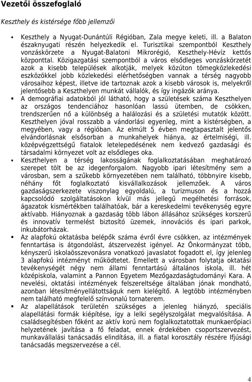 Közigazgatási szempontból a város elsődleges vonzáskörzetét azok a kisebb települések alkotják, melyek közúton tömegközlekedési eszközökkel jobb közlekedési elérhetőségben vannak a térség nagyobb