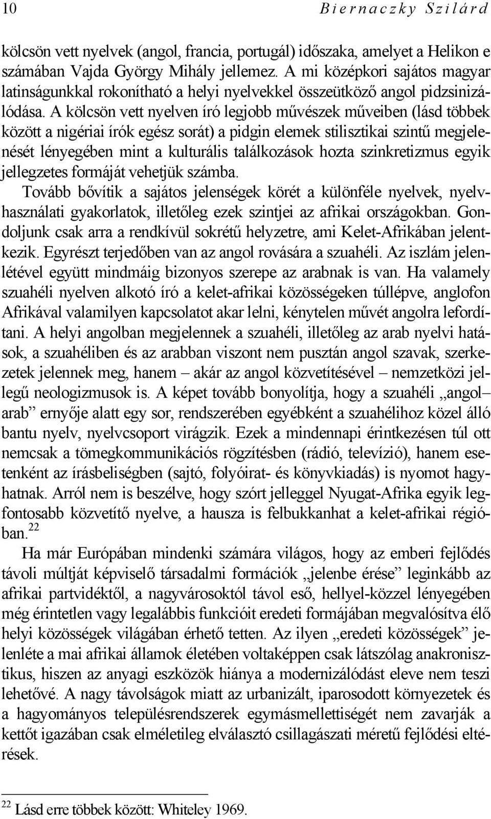 A kölcsön vett nyelven író legjobb művészek műveiben (lásd többek között a nigériai írók egész sorát) a pidgin elemek stilisztikai szintű megjelenését lényegében mint a kulturális találkozások hozta