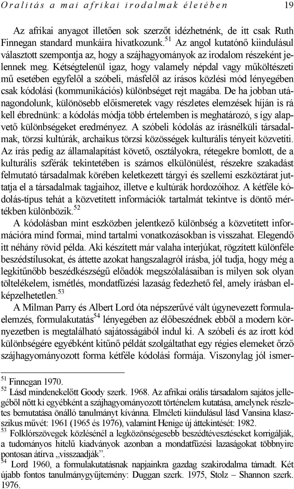 Kétségtelenül igaz, hogy valamely népdal vagy műköltészeti mű esetében egyfelől a szóbeli, másfelől az írásos közlési mód lényegében csak kódolási (kommunikációs) különbséget rejt magába.